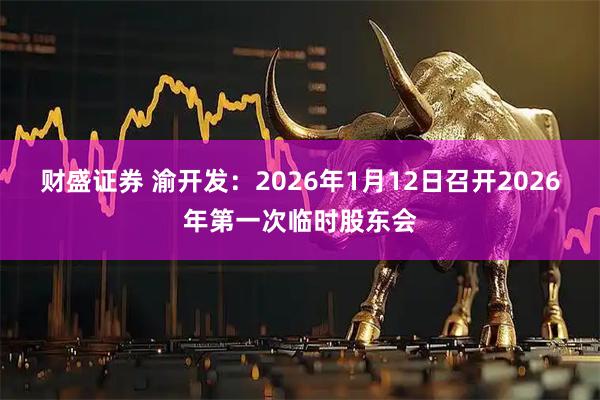 财盛证券 渝开发：2026年1月12日召开2026年第一次临时股东会
