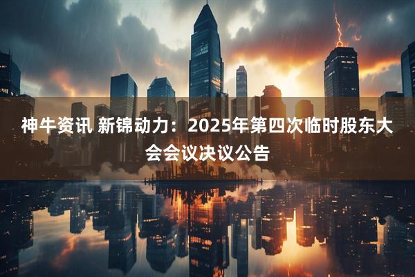 神牛资讯 新锦动力：2025年第四次临时股东大会会议决议公告