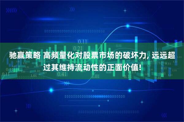 驰赢策略 高频量化对股票市场的破坏力, 远远超过其维持流动性的正面价值!